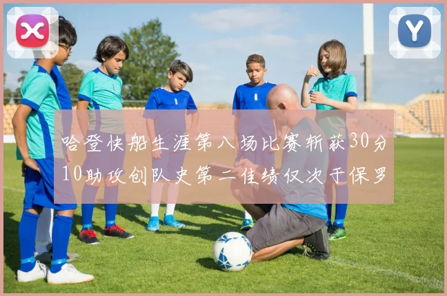 哈登快船生涯第八场比赛斩获30分10助攻创队史第二佳绩仅次于保罗