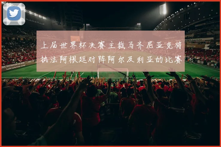 上届世界杯决赛主裁马齐尼亚克将执法阿根廷对阵阿尔及利亚的比赛