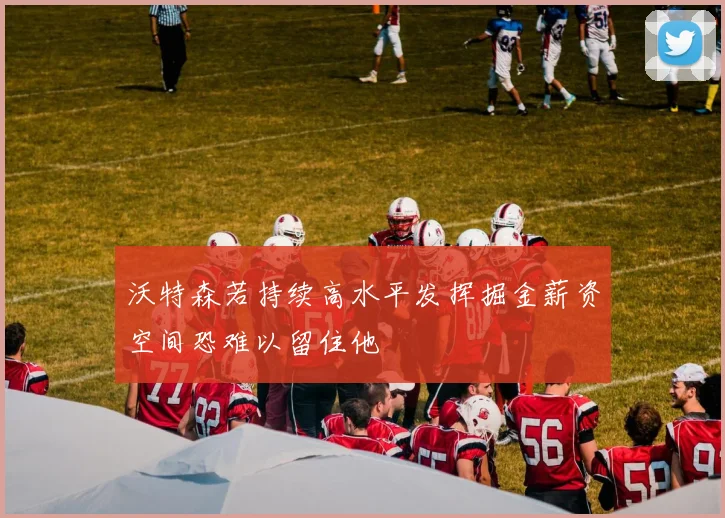 沃特森若持续高水平发挥掘金薪资空间恐难以留住他