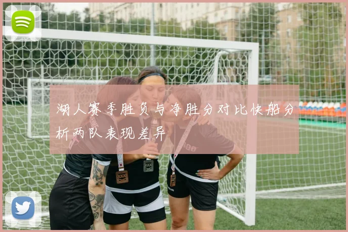 湖人赛季胜负与净胜分对比快船分析两队表现差异