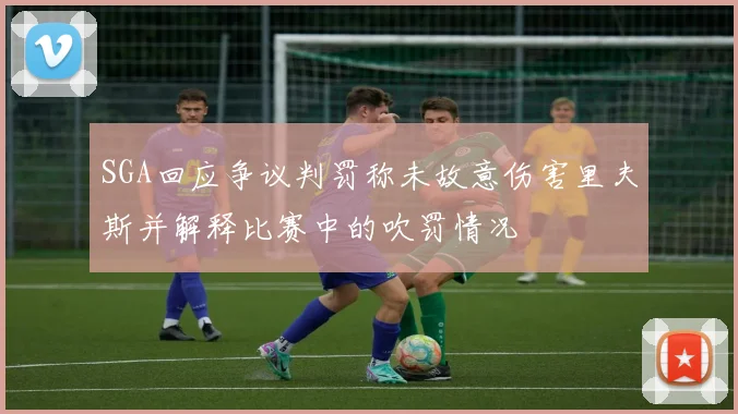 SGA回应争议判罚称未故意伤害里夫斯并解释比赛中的吹罚情况