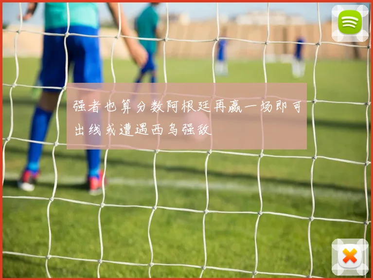 强者也算分数阿根廷再赢一场即可出线或遭遇西乌强敌