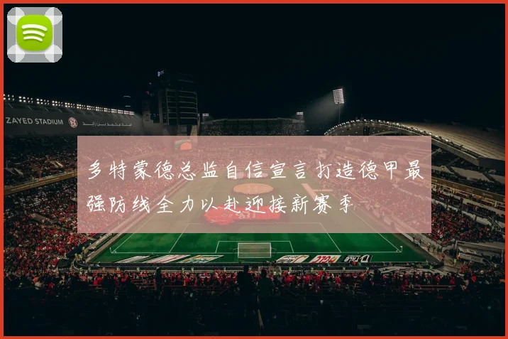 多特蒙德总监自信宣言打造德甲最强防线全力以赴迎接新赛季