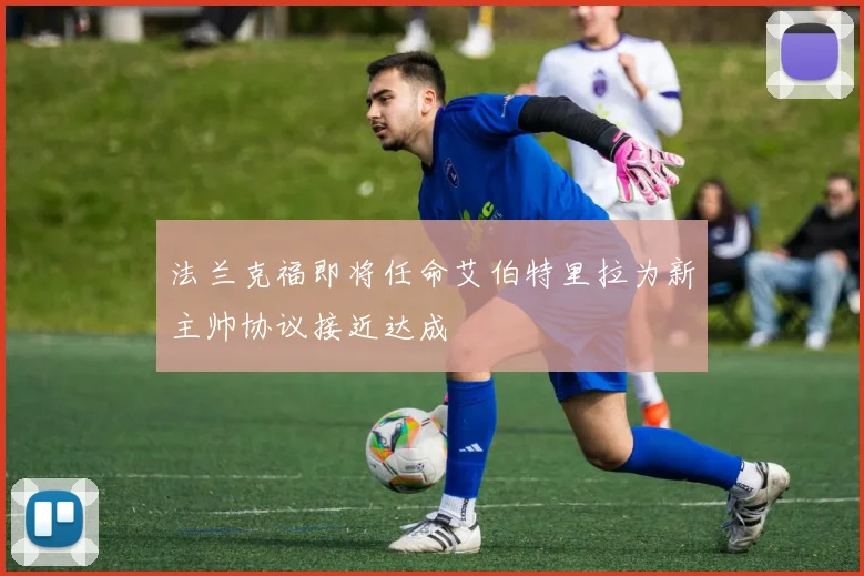 法兰克福即将任命艾伯特里拉为新主帅协议接近达成