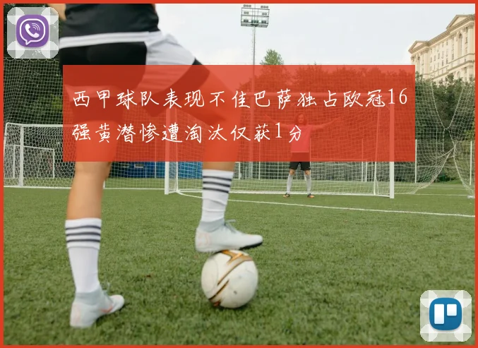 西甲球队表现不佳巴萨独占欧冠16强黄潜惨遭淘汰仅获1分