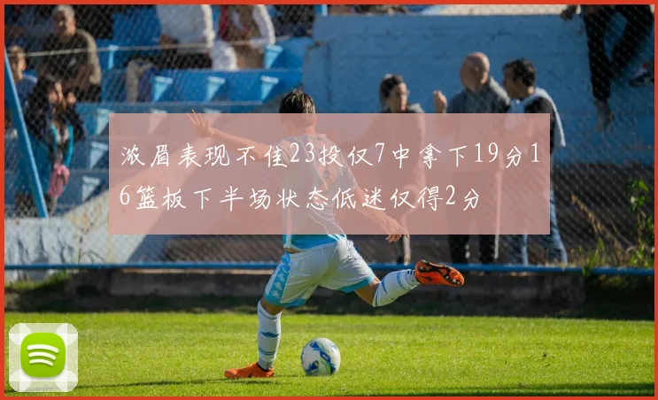 浓眉表现不佳23投仅7中拿下19分16篮板下半场状态低迷仅得2分