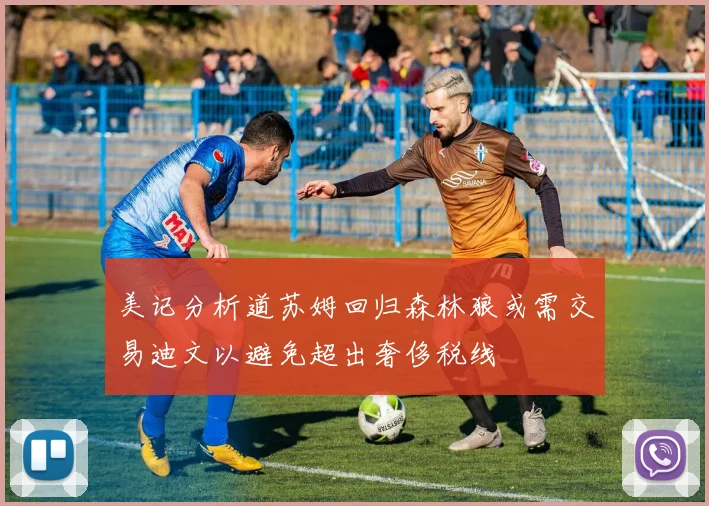 美记分析道苏姆回归森林狼或需交易迪文以避免超出奢侈税线