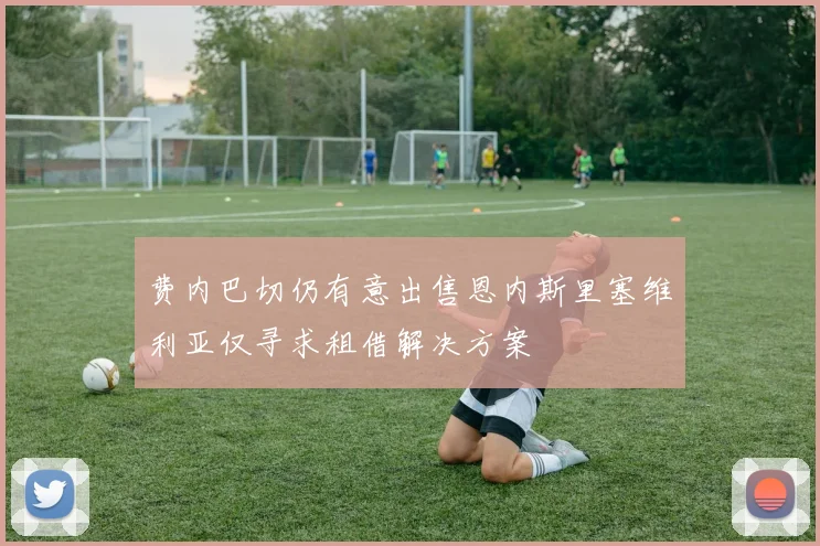 费内巴切仍有意出售恩内斯里塞维利亚仅寻求租借解决方案